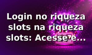 Login no riqueza slots na riqueza slots: Acesse e Confira